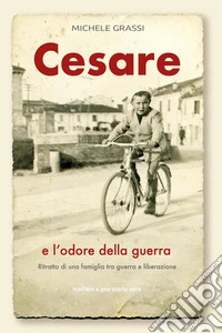 Cesare e l'odore della guerra. Ritratto di una famiglia tra guerra e liberazione libro