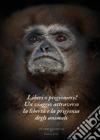 Liberi o prigionieri? Un viaggio attraverso la libertà e la prigionia degli animali libro
