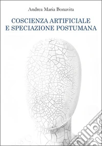 Coscienza artificiale e speciazione postumana libro