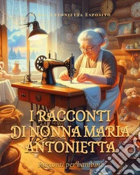 I racconti di nonna Maria Antonietta libro