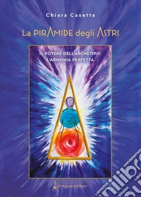La piramide degli astri. Il potere dell'archetipo: l'armonia perfetta libro