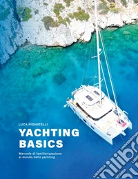 Yachting basics. Manuale di familiarizzazione al mondo dello yachting libro
