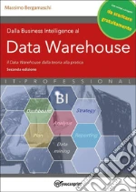 Dalla business intelligence al data warehouse. Data warehouse. Il data warehouse dalla teoria alla pratica. Nuova ediz. libro