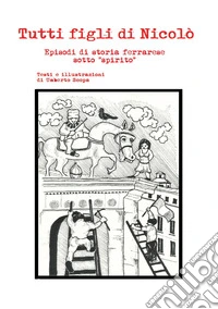Tutti figli di Nicolò. Episodi di storia ferrarese sotto «spirito» libro