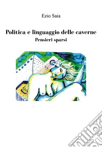Politica e linguaggio delle caverne. Pensieri sparsi libro