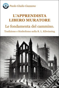 L'apprendista libero muratore. Le fondamenta del cammino. Tradizione e simbolismo nella R. L. Kilwinning libro