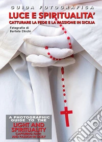 Guida fotografica luce e spiritualità. Catturare la fede e la passione in Sicilia-A photographic guide to the light and spirituality. Capturing faith and passion in Sicily. Ediz. bilingue libro