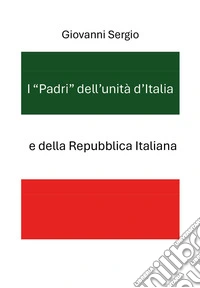 I «padri» dell'unità d'Italia e della Repubblica Italiana libro