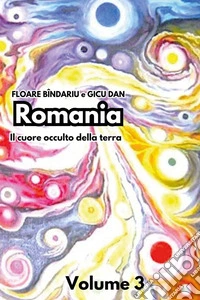 Romania. Il cuore occulto della terra. Vol. 3 libro