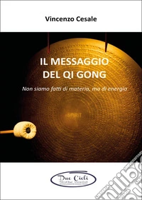 Il messaggio del Qi Gong. Non siamo fatti di materia ma di energia libro