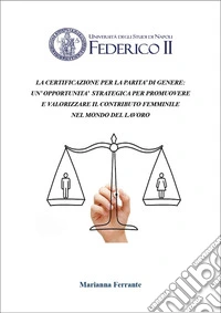 La certificazione per la parità di genere: un'opportunità strategica per promuovere l'inclusione e valorizzare il contributo femminile nel mondo del lavoro libro