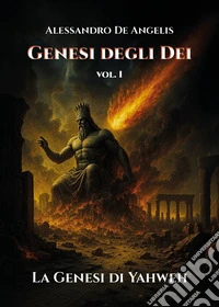 Genesi degli dei. La genesi di Yahweh. Vol. 1 libro