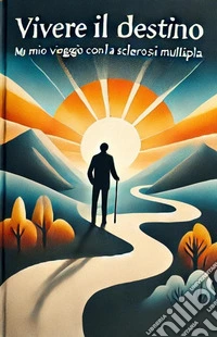 Vivere il destino. Il mio viaggio con la sclerosi multipla libro