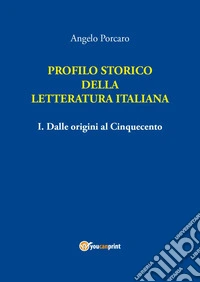Profilo storico della letteratura italiana. Vol. 1: Dalle origini al Cinquecento libro