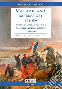 Massimiliano Imperatore. 1862-1867. Storia politica e militare dell'intervento francese in Messico. Vol. 1: La campagna libro