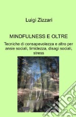 Mindfulness e oltre. Tecniche di consapevolezza e altro per ansie sociali, timidezza, disagi sociali, stress libro