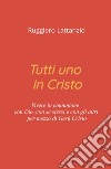 Tutti uno in Cristo. Vivere in comunione con Dio, con sé stessi e con gli altri per mezzo di Gesù Cristo libro di Lattanzio Ruggiero