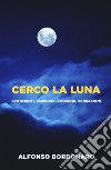 Cerco la luna. Sentimenti, passione, emozioni, sensazioni libro