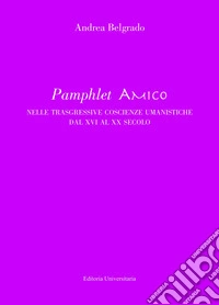 Pamphlet amico nelle trasgressive coscienze umanistiche dal XVI al XX secolo libro