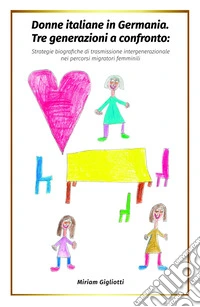 Donne italiane in Germania. Tre generazioni a confronto: strategie biografiche di trasmissione intergenerazionale nei percorsi migratori femminili libro