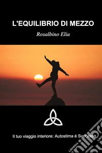 L'equilibrio di mezzo. Il tuoi viaggio interiore: autostima e successo libro