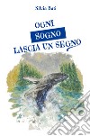 Ogni sogno lascia un segno. Piccoli sogni per diventare grandi uomini libro