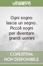Ogni sogno lascia un segno. Piccoli sogni per diventare grandi uomini libro