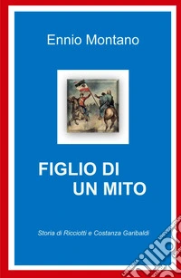 Figlio di un mito. Storia di Ricciotti e Costanza Garibaldi libro