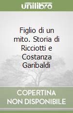 Figlio di un mito. Storia di Ricciotti e Costanza Garibaldi libro