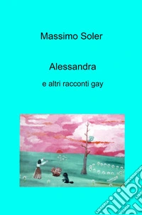 Alessandra e altri racconti gay