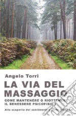 La via del massaggio come mantenere o riottenere il benessere psicofisico Alla scoperta dei sentimenti e delle emozioni libro