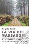 La via del massaggio come mantenere o riottenere il benessere psicofisico Alla scoperta dei sentimenti e delle emozioni libro