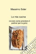 La mia cucina (ovvero come prendere il partner per la gola) libro