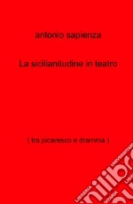 La sicilianitudine in teatro (tra picaresco e dramma) libro