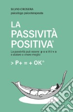 La passività positiva. La passività può essere positiva e aiutare a vivere meglio libro