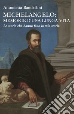 Michelangelo: memorie d'una lunga vita. Le storie che hanno fatto la mia storia libro
