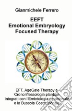 EEFT Emotional Embryology Focused Therapy. EFT, AgeGate Therapy e Cronoriflessologia plantare Integrati con l'Embriologia emozionale e la Bussola Costituzionale libro