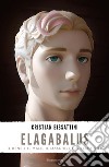 Elagabalus. Il bene e il male, il maschile e il femminile libro