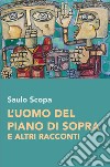 L'uomo del piano di sopra e altri racconti libro di Scopa Saulo