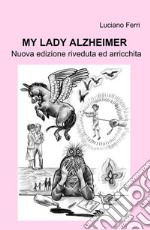 My Lady Alzheimer. Nuova edizione riveduta ed arricchita libro