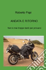 Andata e ritorno. Non e mai troppo tardi per provarci libro