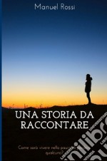 Una storia da raccontare. Come sarà vivere nella paura di perdere qualcuno? libro