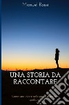 Una storia da raccontare. Come sarà vivere nella paura di perdere qualcuno? libro di Rossi Manuel