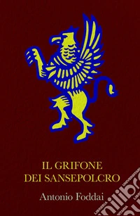 Il Grifone dei Sansepolcro. Opera corale suddivisa in quattro capitoli che ripercorrono un tratto di vita di altrettanti personaggi. libro