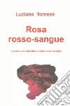 Rosarossosangue. Amore e odio: due facce della stessa medaglia libro di Tornese Luciano