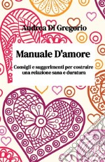 Manuale d'amore. Consigli e suggerimenti per costruire una relazione sana e duratura libro