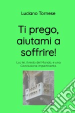 Ti prego, aiutami a soffrire! Lui, lei, il resto del mondo, e una conclusione impertinente libro