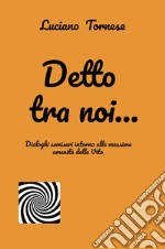 Detto tra noi... Dialoghi semiseri intorno alle massime amenità della vita libro