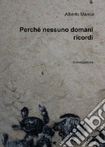 Perchè nessuno domani ricordi. Sceneggiatura libro