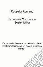 Economia circolare e sostenibilita. Da modello lineare a modello circolare: implementazione di un nuovo business model libro